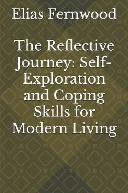 The Reflective Journey: Self-Exploration and Coping Skills for Modern Living by Elias Fernwood