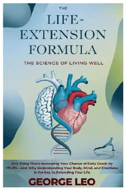 The Life-Extension Formula: The Science of Living Well: One Thing That's Increasing Your Chance of Early Death by 170.8%-and Why Understanding Your Bo by George Leo