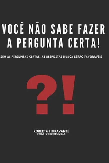 Você Não Sabe Fazer as Perguntas Certas: Sem as Perguntas Certas, as Respostas Nunca Serão Favoráveis by Roberta Fioravante