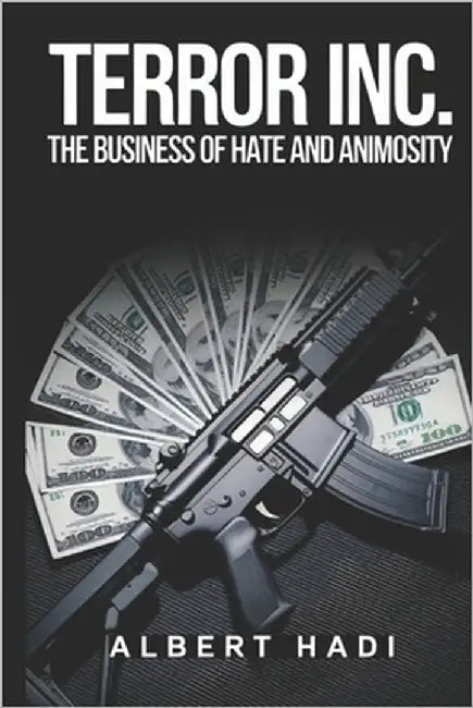 Terror Inc.: The Business of Hate and Animosity by Hadi, Albert