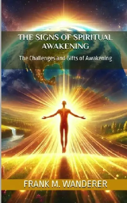 The Signs Of Spiritual Awakening: The Challenges and Gifts of Awakening by Frank M. Wanderer