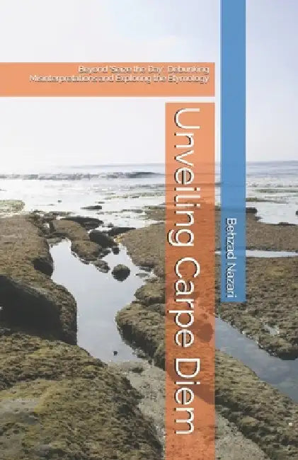 Unveiling Carpe Diem: Beyond 'Seize the Day': Debunking Misinterpretations and Exploring the Etymology by Behzad Nazari