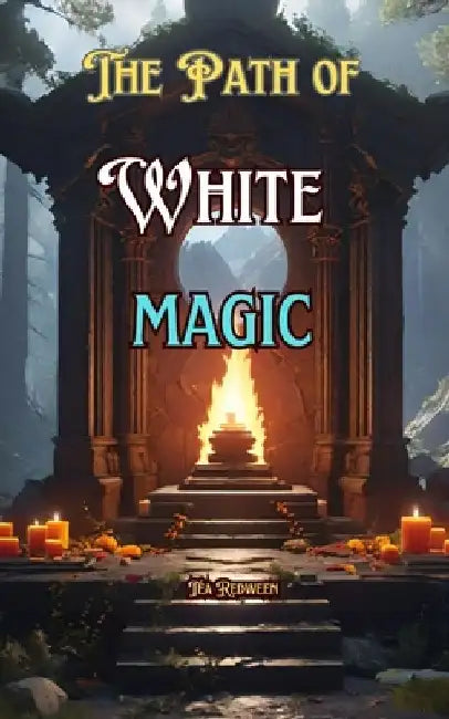 The Path of White Magic: Understanding White Magic by Tea Redween