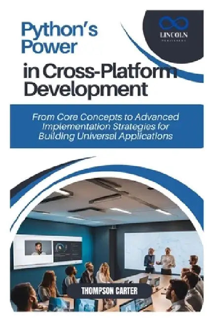 Python's Power in Cross-Platform Development: From Core Concepts to Advanced Implementation Strategies for Building Universal Applications by Thompson Carter