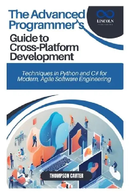 The Advanced Programmer's Guide to Cross-Platform Development: Techniques in Python and C# for Modern, Agile Software Engineering by Thompson Carter