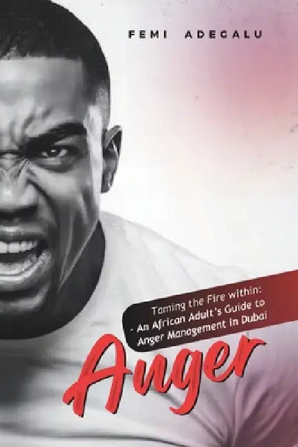 Anger: Taming the Fire within: An African Adult's Guide to Anger Management in Dubai by Femi Maxwell Adegalu