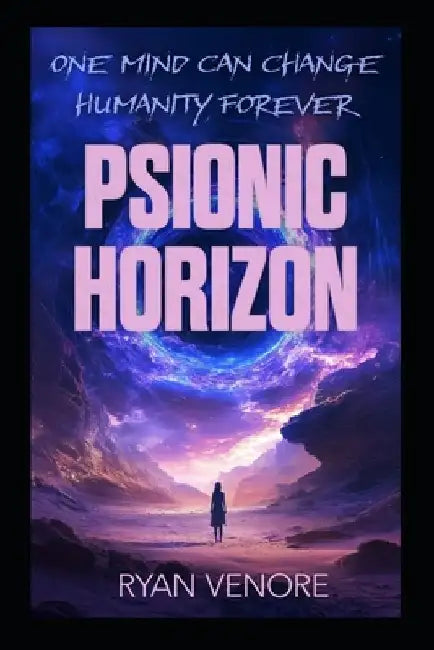 Psionic Horizon: One Mind Can Change Humanity Forever by Ryan Venore