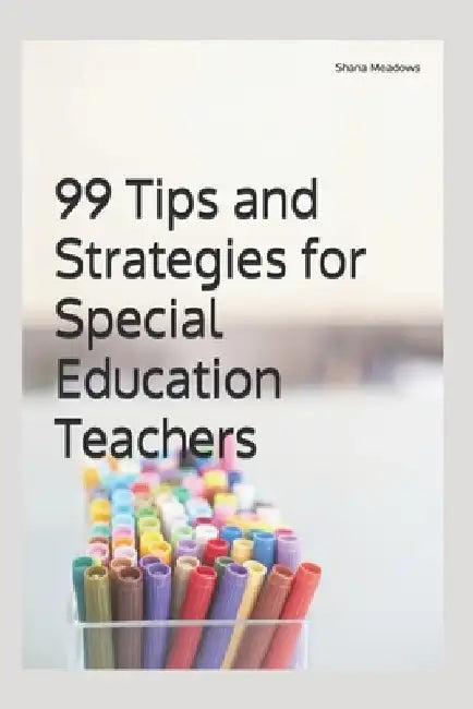 99 Tips and Strategies for Special Education Teachers by Shana Meadows