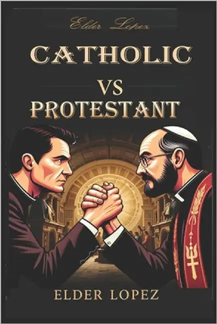 Catholic vs Protestant: The Debate by Lopez, Elder