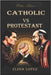 Catholic vs Protestant: The Debate by Lopez, Elder