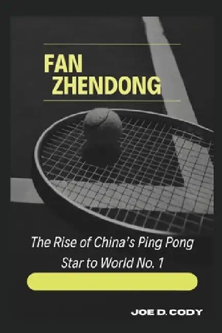 Fan Zhendong: The Rise of China's Ping Pong Star to World No. 1 by Joe D. Cody