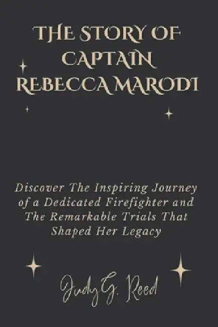 The Story of Captain Rebecca Marodi: Discover The Inspiring Journey of a Dedicated Firefighter and The Remarkable Trials That Shaped Her Legacy by Judy G. Reed