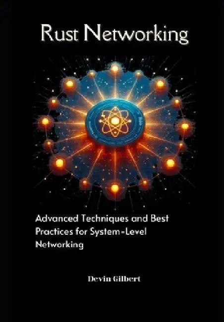 Rust Networking: Advanced Techniques and Best Practices for System-Level Networking by Devin Gilbert