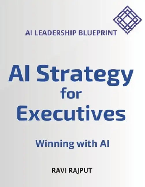 AI Strategy for Executives: Winning with AI - AI Leadership Blueprint by Ravi Rajput
