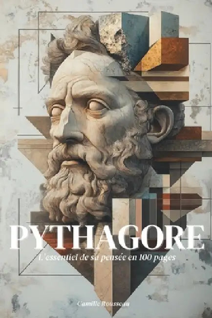 Pythagore: l'essentiel de sa pensée en 100 pages: Plongez dans la sagesse pythagoricienne, une quête de vérité où les nombres révèlent l'harmonie cach by Camille Rousseau