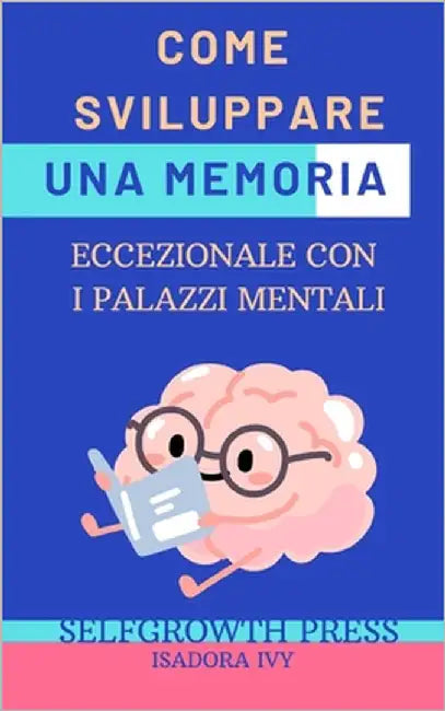 Come Sviluppare una Memoria Eccezionale con i Palazzi Mentali by Ivy, Isadora
