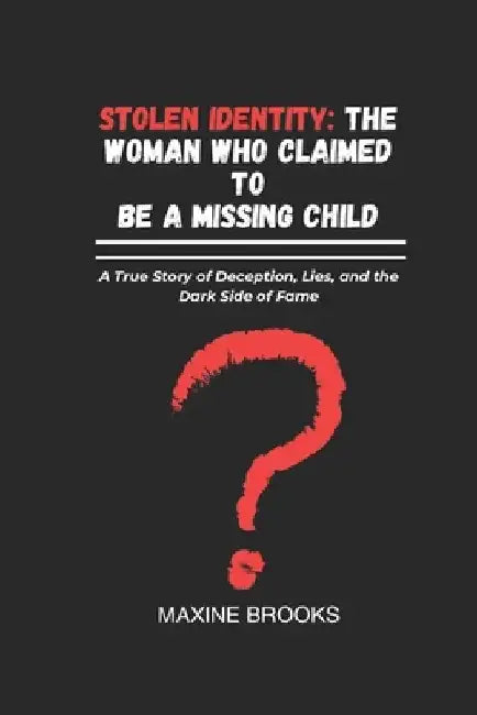 Stolen Identity: THE WOMAN WHO CLAIMED TO BE A MISSING CHILD: A True Story of Deception, Lies, and the Dark Side of Fame by Maxine Brooks