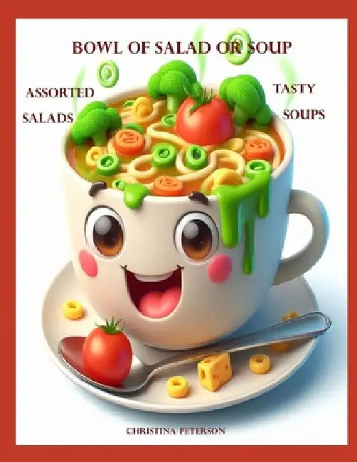 Bowl of Salad of Soup: Assorted Salads Tasty Soups: 141 Different Recipes: Begin Meal with a Salad or Soup, for Brunch, Luncheon, Dinner, Supper by Christina Peterson