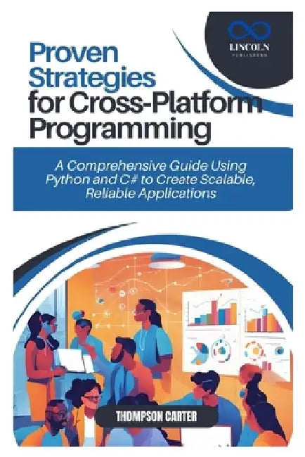 Proven Strategies for Cross-Platform Programming: A Comprehensive Guide Using Python and C# to Create Scalable, Reliable Applications by Thompson Carter