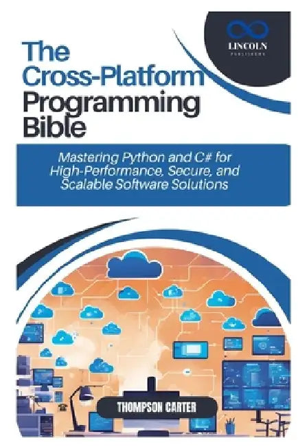 The Cross-Platform Programming Bible: Mastering Python and C# for High-Performance, Secure, and Scalable Software Solutions by Thompson Carter