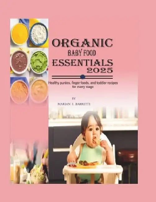 Organic Baby Food Essentials 2025: Healthy Purées, Finger Foods, and Toddler Recipes for Every Stage by Marian F. Barrette
