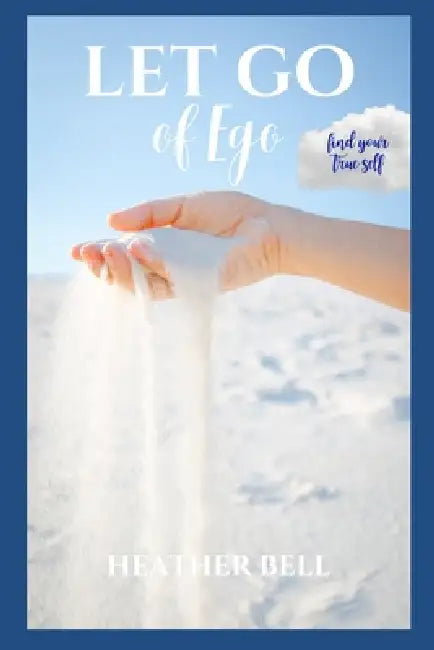 Let Go of Ego: Find Your True Self by Heather Bell