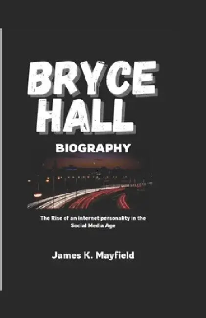 Bryce Hall Biography: The Rise of an internet personality in the Social Media Age by James K. Mayfield