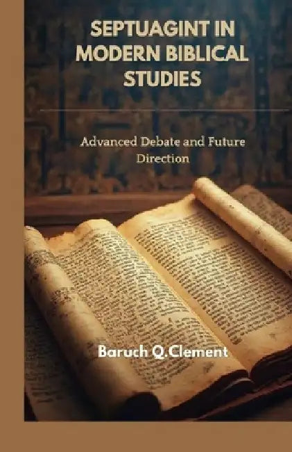 Septuagint in Modern Biblical Studies: Advanced Debate and Future Direction by Baruch Q. Clement
