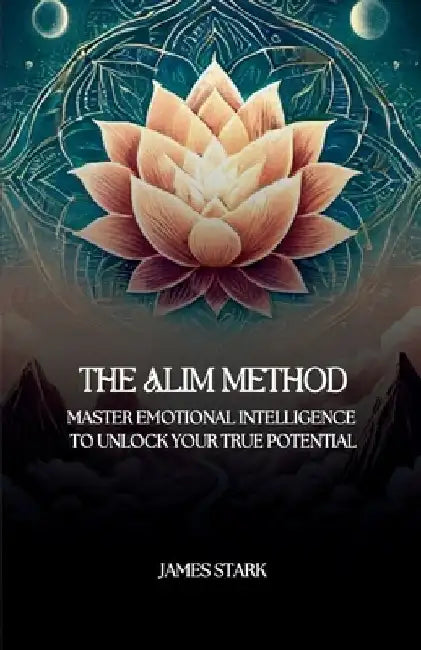The ALIM Method: Master Your Emotions, Transform Your Life with the ALIM Method by James Stark