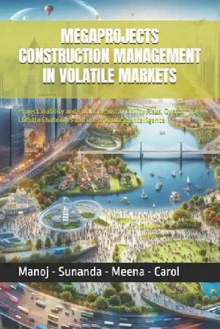 Megaprojects Construction Management in Volatile Markets: Project Viability and Financial Sustainability Risks, Overcoming Climate Challenges and use by Sunanda Verma