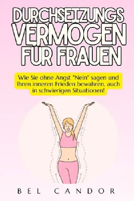 Durchsetzungsvermögen Für Frauen: Wie Sie ohne Angst "Nein" sagen und Ihren inneren Frieden bewahren, auch in schwierigen Situationen! by Bel Candor, Bel Candor