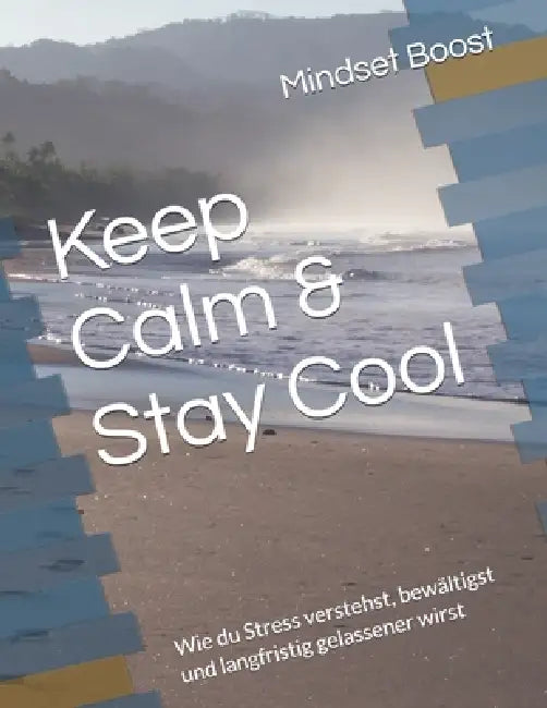 Keep Calm & Stay Cool: Wie du Stress verstehst, bewältigst und langfristig gelassener wirst by Mindset Boost