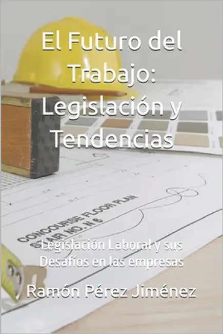 El Futuro del Trabajo: Legislación y Tendencias: Legislación Laboral y sus Desafíos en las empresas by Pérez Jiménez, Isabelino