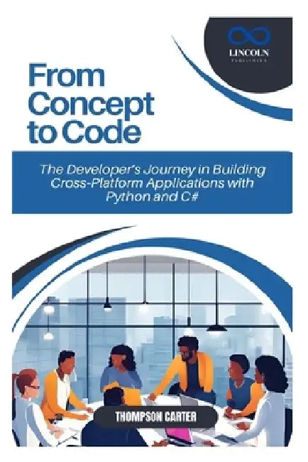From Concept to Code: The Developer's Journey in Building Cross-Platform Applications with Python and C# by Thompson Carter