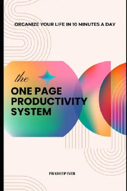 The One-Page Productivity System: Organize Your Life in 10 Minutes a Day by Pradeep Iyer