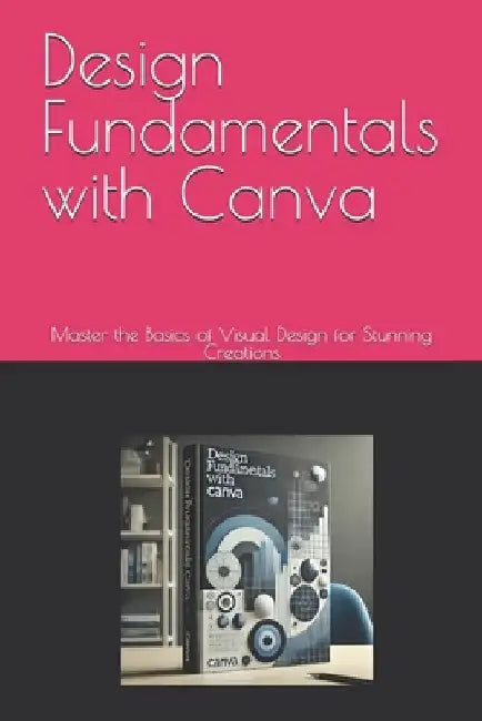Design Fundamentals with Canva: Master the Basics of Visual Design for Stunning Creations by Jerome Walsh