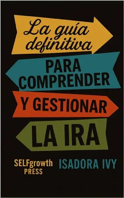La guía definitiva para comprender y gestionar la ira by Ivy, Isadora