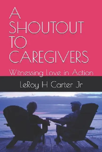 A Shoutout to Caregivers: Witnessing Love in Action by Jr. Carter Leroy H.