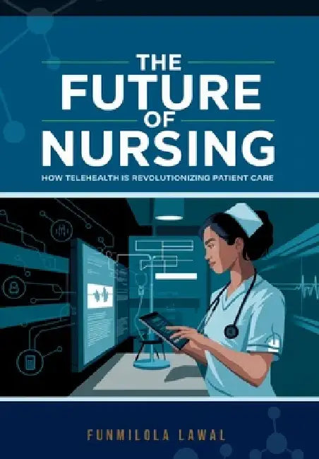 The Future of Nursing: How Telehealth is Revolutionizing Patient Care by Funmilola Lawal