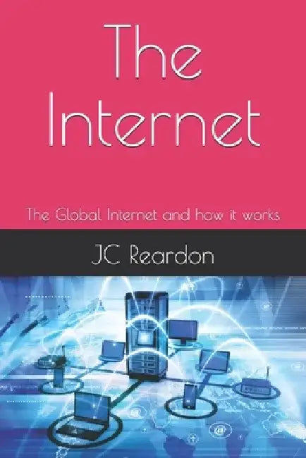 The Internet: The Global Internet and how it works by Jc Reardon