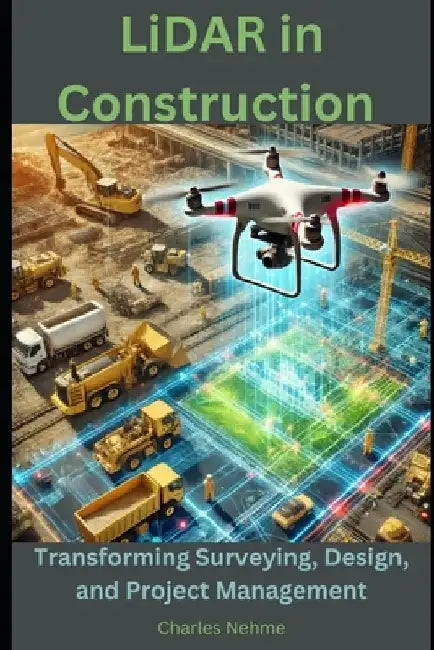 LiDAR in Construction: Transforming Surveying, Design, and Project Management by Charles Nehme