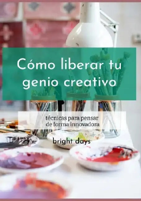 Cómo liberar tu genio creativo: técnicas para pensar de forma innovadora by Bright Days
