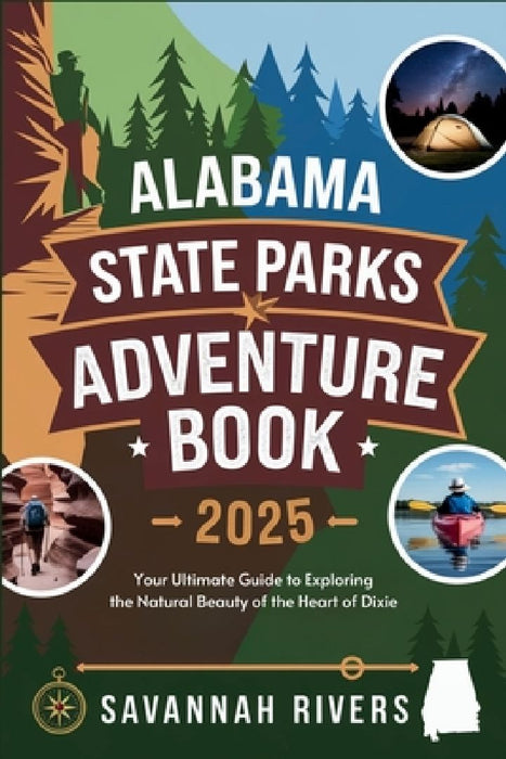 Alabama State Parks Adventure Book 2025: Your Ultimate Guide to Exploring the Natural Beauty of the Heart of Dixie by Savannah Rivers