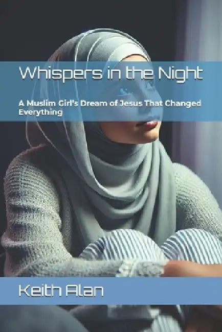 Whispers in the Night: A Muslim Girl's Dream of Jesus That Changed Everything by Keith Alan