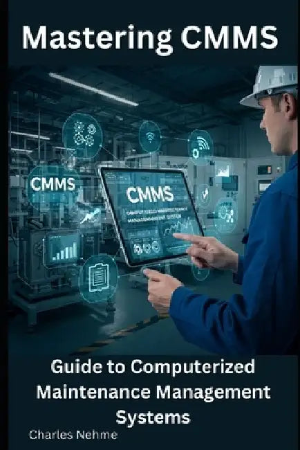 Mastering CMMS: Guide to Computerized Maintenance Management Systems by Charles Nehme