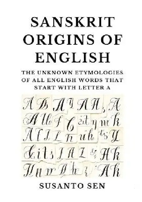 Sanskrit Origins of English: The Unknown Etymologies of all English Words that start with Letter A by Susanto Sen