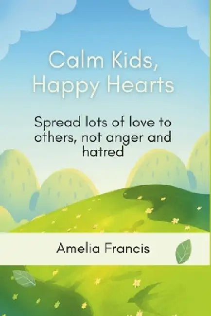 Calm Kids, Happy Hearts: A Mindfulness Journey to Help Children Manage Big Feelings by Amelia Francis