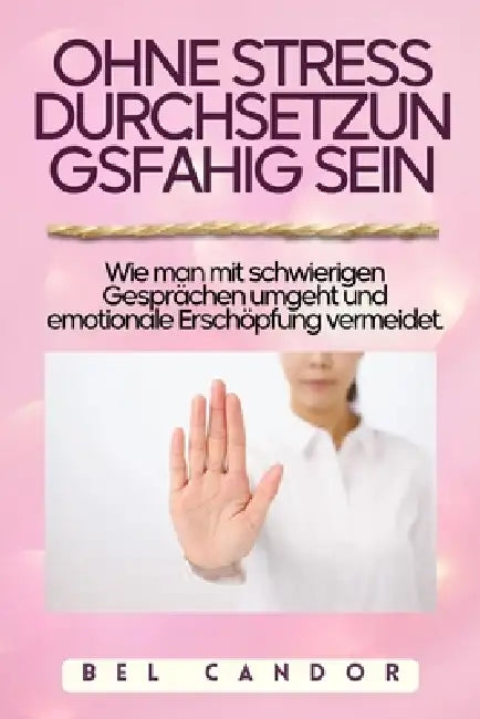 Ohne Stress Durchsetzungsfähig Sein: Wie man mit schwierigen Gesprächen umgeht und emotionale Erschöpfung vermeidet. by Bel Candor, Bel Candor
