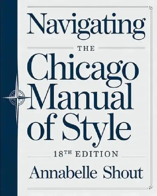 Navigating The Chicago Manual of Style 18th Edition: Essential Rules for Formatting, Citations and Professional Publishing by Annabelle Shout