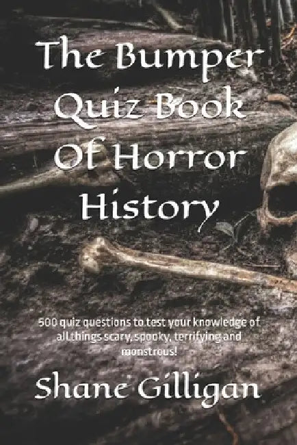 The Bumper Quiz Book Of Horror History: 500 quiz questions to test your knowledge of all things scary, spooky, terrifying and monstrous! by Shane Gilligan